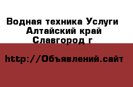 Водная техника Услуги. Алтайский край,Славгород г.